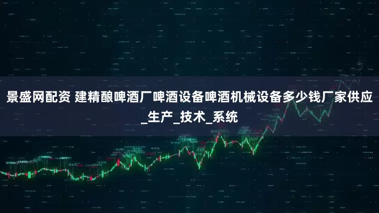 景盛网配资 建精酿啤酒厂啤酒设备啤酒机械设备多少钱厂家供应_生产_技术_系统