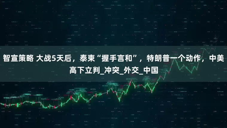 智宣策略 大战5天后，泰柬“握手言和”，特朗普一个动作，中美高下立判_冲突_外交_中国