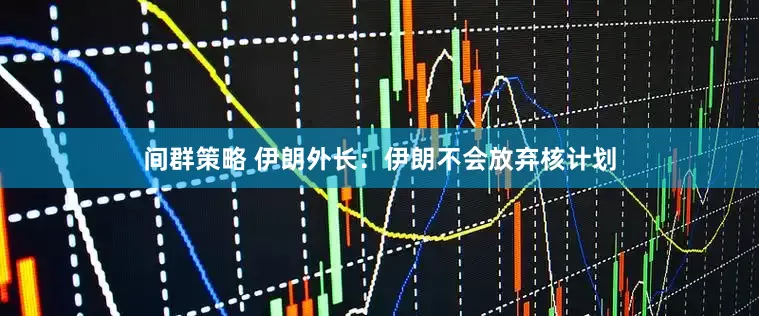 间群策略 伊朗外长:伊朗不会放弃核计划