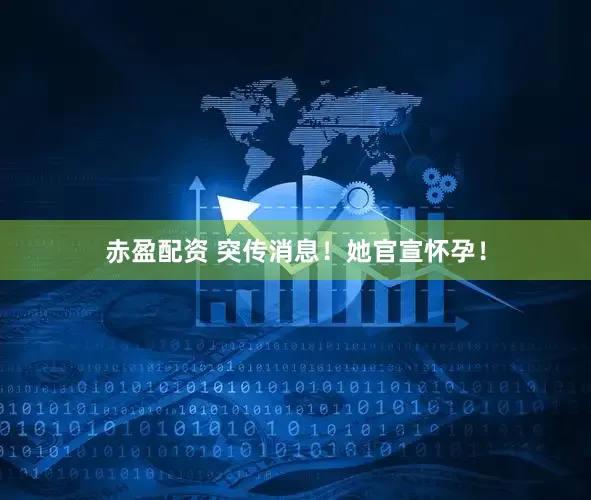 赤盈配资 突传消息！她官宣怀孕！