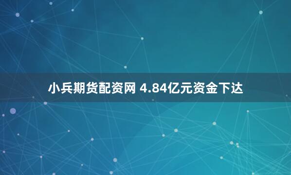小兵期货配资网 4.84亿元资金下达