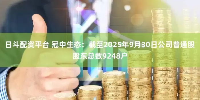 日斗配资平台 冠中生态：截至2025年9月30日公司普通股股东总数9248户