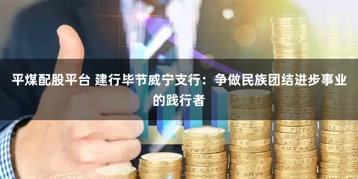 平煤配股平台 建行毕节威宁支行：争做民族团结进步事业的践行者