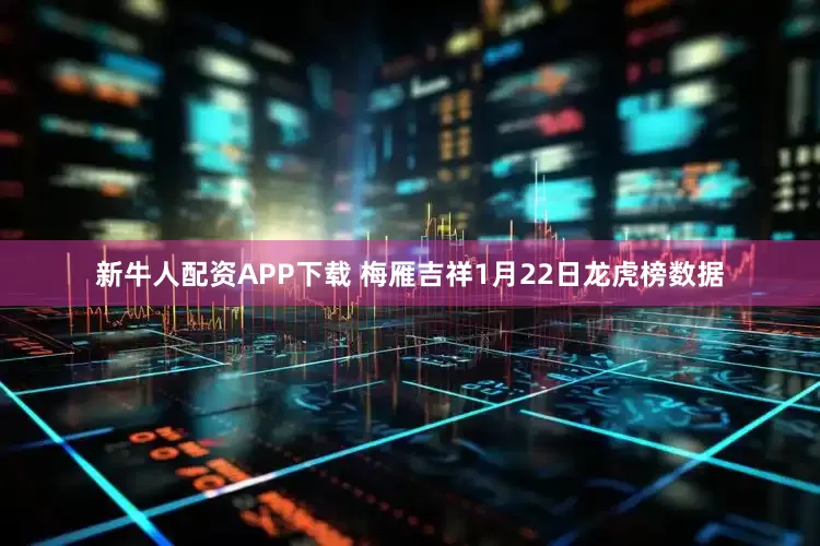 新牛人配资APP下载 梅雁吉祥1月22日龙虎榜数据