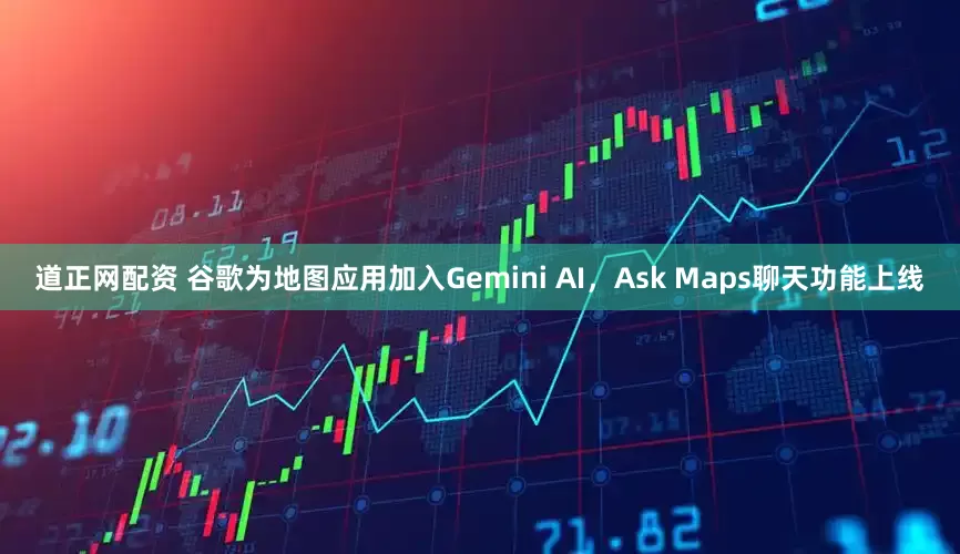 道正网配资 谷歌为地图应用加入Gemini AI，Ask Maps聊天功能上线