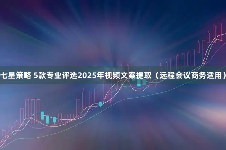 七星策略 5款专业评选2025年视频文案提取（远程会议商务适用）