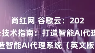 尚红网 谷歌云：2025年谷歌云技术指南：打造智能AI代理系统（英文版）